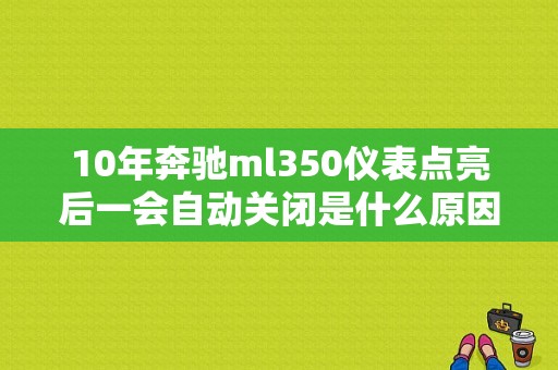 10年奔驰ml350仪表点亮后一会自动关闭是什么原因？（10款ml350故障）-图1
