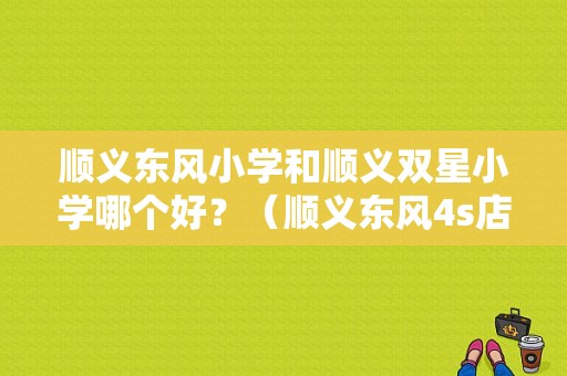 顺义东风小学和顺义双星小学哪个好？（顺义东风4s店）-图1
