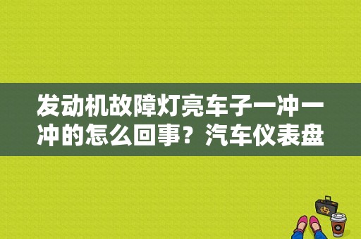 发动机故障灯亮车子一冲一冲的怎么回事？汽车仪表盘发动机故障灯图-图1