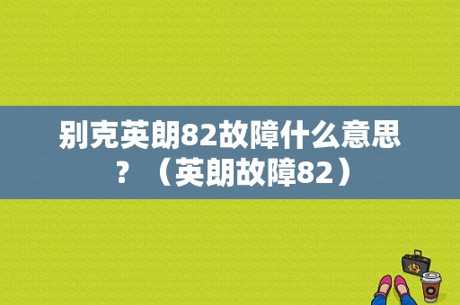 别克英朗82故障什么意思？（英朗故障82）-图1