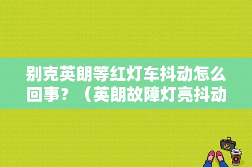 别克英朗等红灯车抖动怎么回事？（英朗故障灯亮抖动）-图1