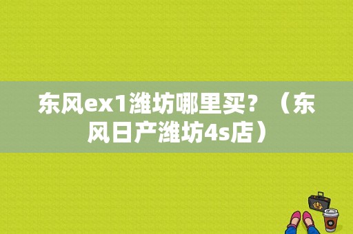 东风ex1潍坊哪里买？（东风日产潍坊4s店）-图1