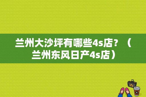 兰州大沙坪有哪些4s店？（兰州东风日产4s店）-图1