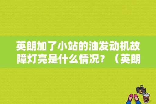 英朗加了小站的油发动机故障灯亮是什么情况？（英朗加92汽油发动机故障灯）-图1