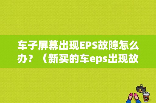 车子屏幕出现EPS故障怎么办？（新买的车eps出现故障）-图1