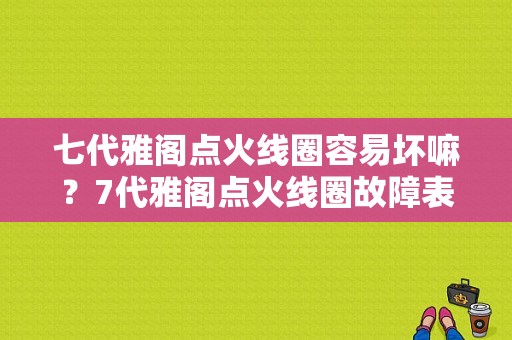 七代雅阁点火线圈容易坏嘛？7代雅阁点火线圈故障表现-图1