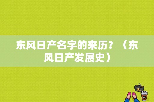 东风日产名字的来历？（东风日产发展史）-图1
