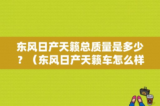东风日产天籁总质量是多少？（东风日产天籁车怎么样）-图1