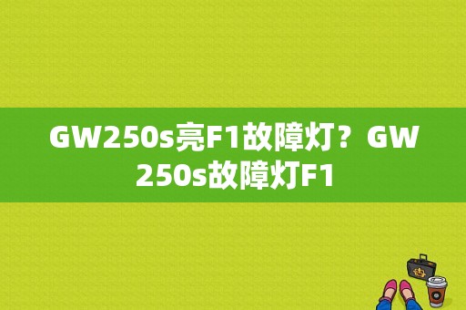 GW250s亮F1故障灯？GW250s故障灯F1-图1