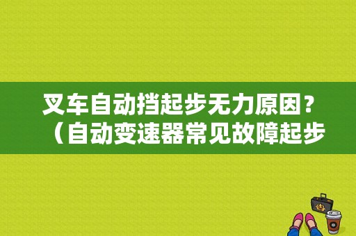 叉车自动挡起步无力原因？（自动变速器常见故障起步无力）-图1