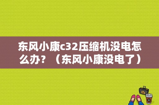 东风小康c32压缩机没电怎么办？（东风小康没电了）-图1