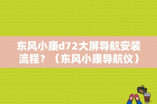 东风小康d72大屏导航安装流程？（东风小康导航仪）