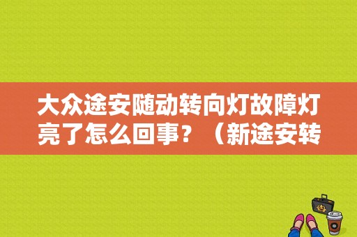 大众途安随动转向灯故障灯亮了怎么回事？（新途安转向灯故障）-图1