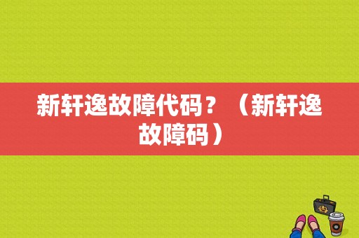 新轩逸故障代码？（新轩逸故障码）-图2