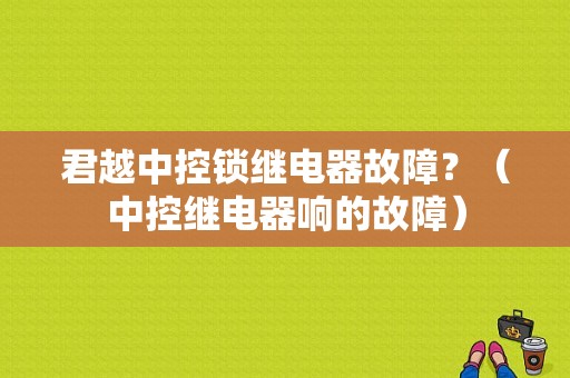 君越中控锁继电器故障？（中控继电器响的故障）-图1