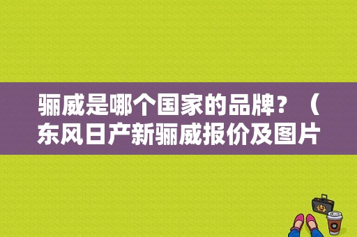 骊威是哪个国家的品牌？（东风日产新骊威报价及图片）-图1