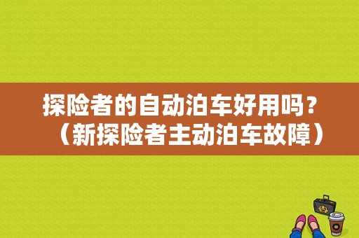 探险者的自动泊车好用吗？（新探险者主动泊车故障）-图1