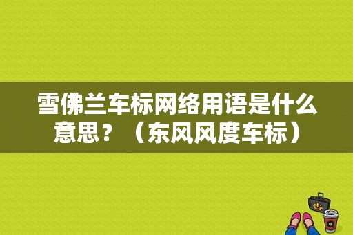 雪佛兰车标网络用语是什么意思？（东风风度车标）-图1