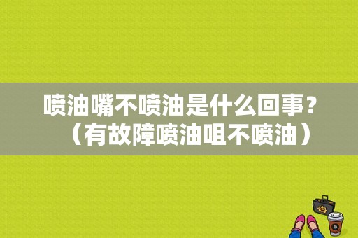 喷油嘴不喷油是什么回事？（有故障喷油咀不喷油）-图1
