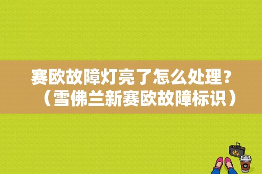 赛欧故障灯亮了怎么处理？（雪佛兰新赛欧故障标识）-图1