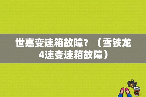 世嘉变速箱故障？（雪铁龙4速变速箱故障）-图1