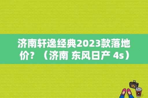 济南轩逸经典2023款落地价？（济南 东风日产 4s）-图1