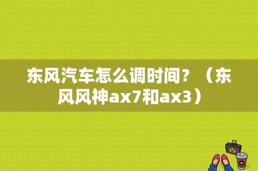 东风汽车怎么调时间？（东风风神ax7和ax3）-图1