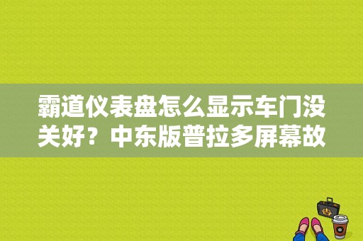 霸道仪表盘怎么显示车门没关好？中东版普拉多屏幕故障符号-图1