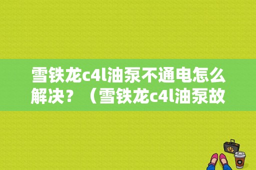 雪铁龙c4l油泵不通电怎么解决？（雪铁龙c4l油泵故障召回）-图1