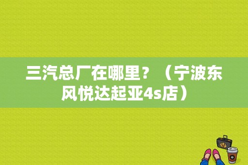 三汽总厂在哪里？（宁波东风悦达起亚4s店）-图1