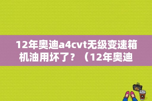 12年奥迪a4cvt无级变速箱机油用坏了？（12年奥迪A4cvt变速箱故障）-图1