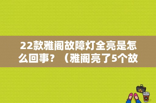 22款雅阁故障灯全亮是怎么回事？（雅阁亮了5个故障灯）-图1