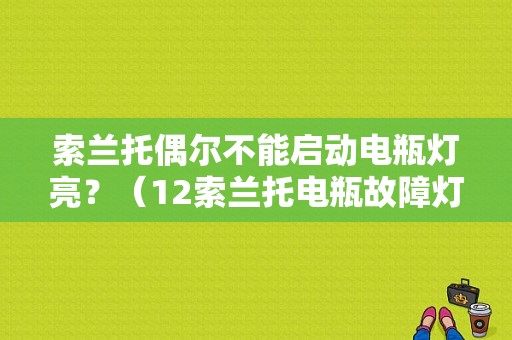 索兰托偶尔不能启动电瓶灯亮？（12索兰托电瓶故障灯）-图1