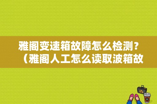 雅阁变速箱故障怎么检测？（雅阁人工怎么读取波箱故障码）-图1