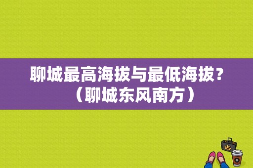 聊城最高海拔与最低海拔？（聊城东风南方）-图1