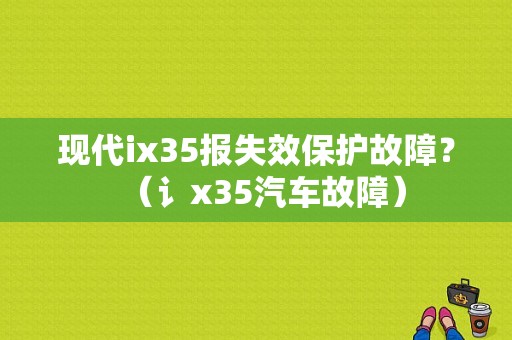 现代ix35报失效保护故障？（讠x35汽车故障）-图1