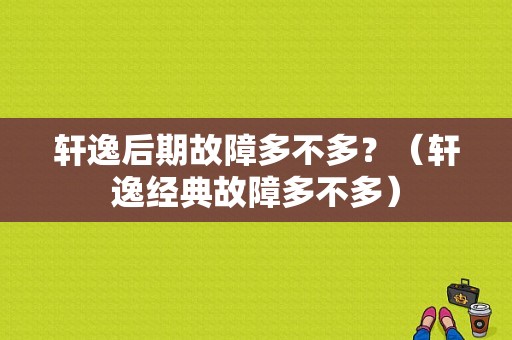 轩逸后期故障多不多？（轩逸经典故障多不多）-图1