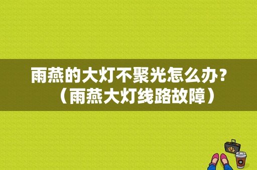 雨燕的大灯不聚光怎么办？（雨燕大灯线路故障）-图1