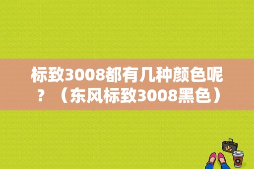 标致3008都有几种颜色呢？（东风标致3008黑色）-图1