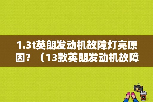 1.3t英朗发动机故障灯亮原因？（13款英朗发动机故障灯）-图1