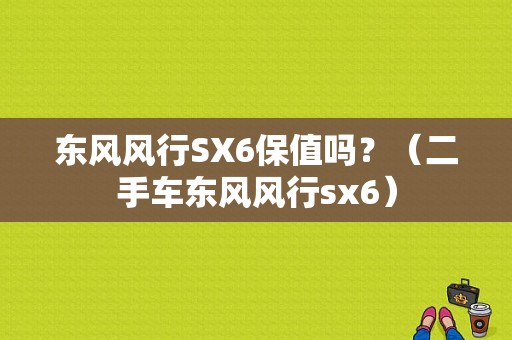 东风风行SX6保值吗？（二手车东风风行sx6）-图1