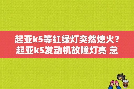 起亚k5等红绿灯突然熄火？起亚k5发动机故障灯亮 怠速熄火-图1