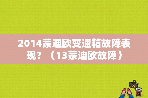 2014蒙迪欧变速箱故障表现？（13蒙迪欧故障）-图1