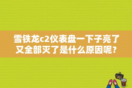 雪铁龙c2仪表盘一下子亮了又全部灭了是什么原因呢？（雪铁龙c2故障灯）-图1