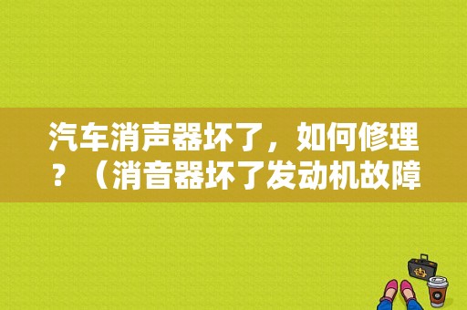汽车消声器坏了，如何修理？（消音器坏了发动机故障）-图1