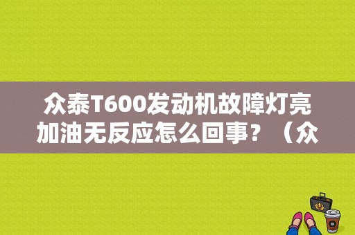 众泰T600发动机故障灯亮加油无反应怎么回事？（众泰t600运动版故障）-图1