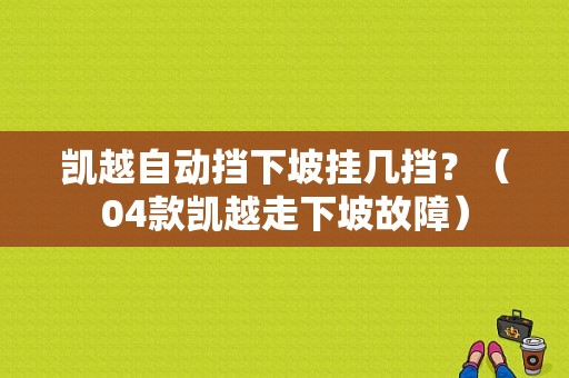 凯越自动挡下坡挂几挡？（04款凯越走下坡故障）-图1