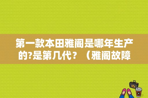 第一款本田雅阁是哪年生产的?是第几代？（雅阁故障代码P1751）-图1