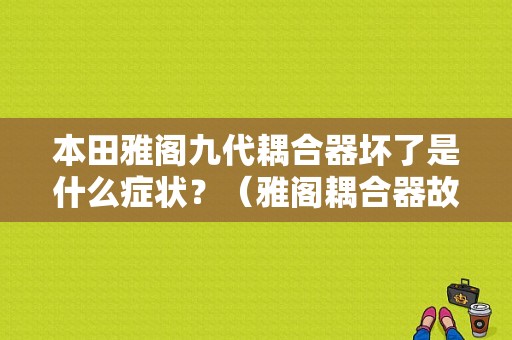本田雅阁九代耦合器坏了是什么症状？（雅阁耦合器故障现象）-图1