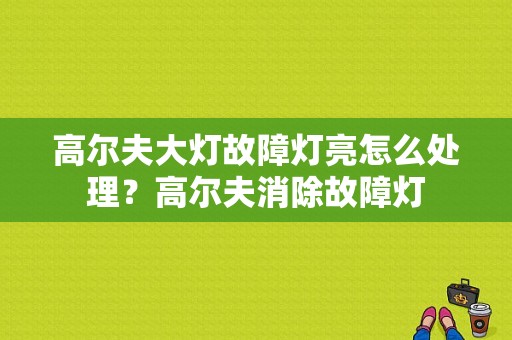 高尔夫大灯故障灯亮怎么处理？高尔夫消除故障灯-图1